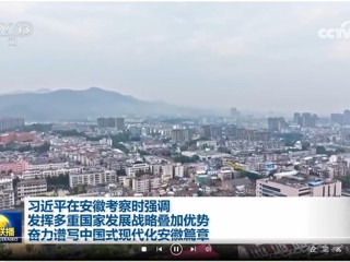 【新闻联播】习近平在安徽考察时强调发挥多重国家发展战略叠加优势  奋力谱写中国式现代化安徽篇章